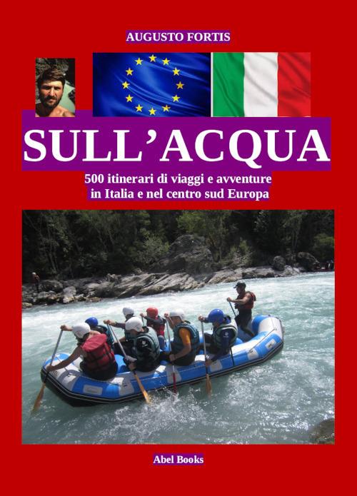 Sull'acqua in Italia e nel centro sud Europa. Ediz. illustrata - Augusto Fortis - ebook