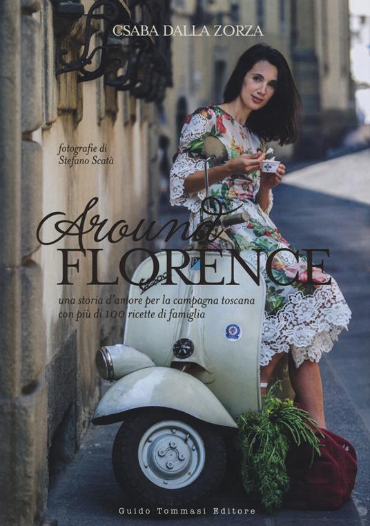 Around Florence. Una storia d'amore per la campagna toscana con più di 100 ricette di famiglia - Csaba Dalla Zorza - copertina