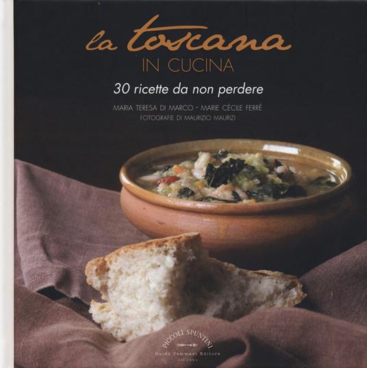 La Toscana in cucina. 30 ricette da non perdere - Maria Teresa Di Marco,Marie Cécile Ferré - copertina