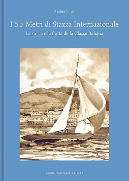 I 5.5 metri di stazza internazionale. La storia e la flotta della Classe Italiana. Ediz. a colori - Andrea Rossi - copertina