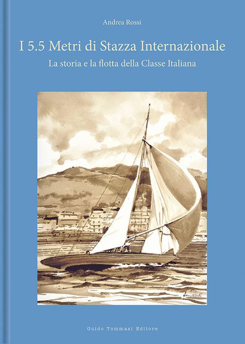 I 5.5 metri di stazza internazionale. La storia e la flotta della Classe Italiana. Ediz. a colori - Andrea Rossi - copertina