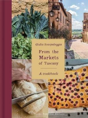 From the markets of Tuscany. A collection of traditional, seasonal recipes - Giulia Scarpaleggia - copertina