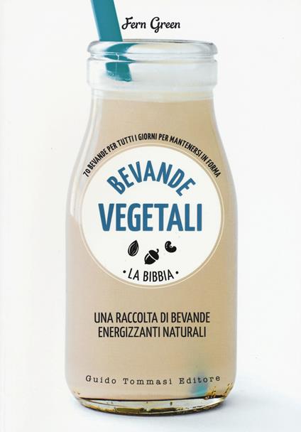 Bevande vegetali. La bibbia. 70 bevande per tutti i giorni per mantenersi in forma - Fern Green - copertina