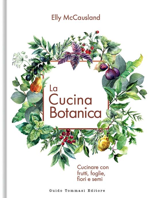 La cucina botanica. Cucinare con frutti, fiori, foglie e semi. Ediz. illustrata - Elly McCausland - copertina