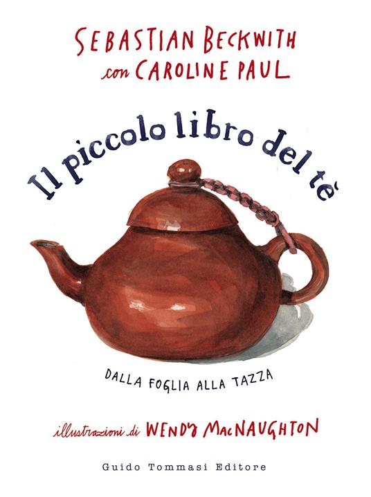 Il piccolo libro del te. Dalla foglia alla tazza - Sebastian Beckwith,Caroline Paul - copertina