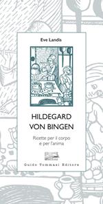 Hildegard von Bingen. Ricette per il corpo e per l'anima