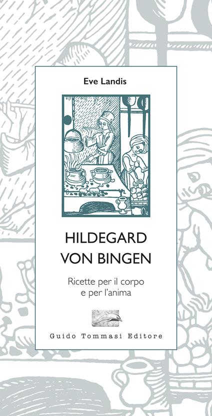 Hildegard von Bingen. Ricette per il corpo e per l'anima - Eve Landis - copertina