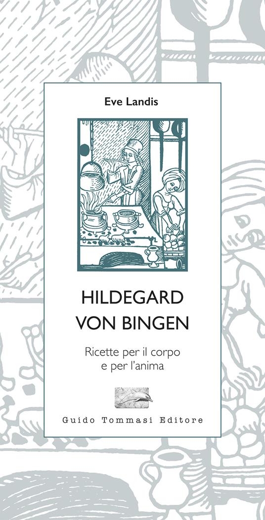 Hildegard von Bingen. Ricette per il corpo e per l'anima - Eve Landis - copertina