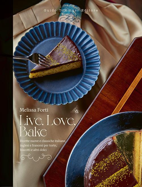 Live, love, bake. Ricette nuove e classiche italiane, inglesi e francesi per torte, biscotti e altri dolci - Melissa Forti - copertina