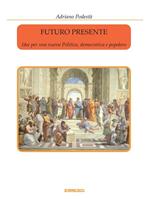 Futuro presente. Idee per una nuova politica, democratica e popolare