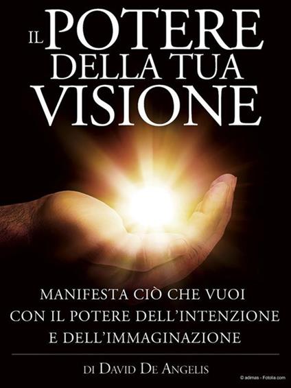 Il potere della tua visione. Manifesta ciò che vuoi con il potere dell'intenzione e dell'immaginazione - David De Angelis - ebook