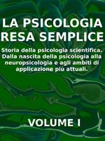 psicologia resa semplice. Vol. 1: Storia della psicologia scientifica. Dalla nascita della psicologia alla neuropsicologia e agli ambiti di applicazione più attuali
