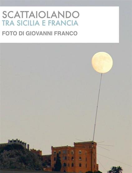 SCATTAIOLANDO tra Sicilia e Francia - Giovanni Franco - ebook