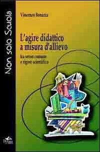 L' agire didattico a misura d'allievo. Tra senso comune e rigore scientifico - Vincenzo Bonazza - copertina