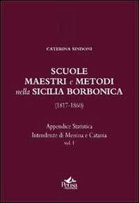 Scuole, maestri e metodi nella Sicilia borbonica (1817-1860). Vol. 1: Appendice statistica. Intendenze di Messina e Catania. - Salvatore Agresta,Caterina Sindoni - copertina