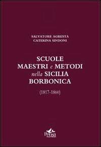 Scuole, maestri e metodi nella Sicilia borbonica (1817-1860) - Salvatore Agresta,Caterina Sindoni - copertina