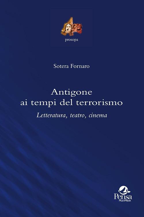 Antigone ai tempi del terrorismo. Letteratura, teatro, cinema - Sotera Fornaro - copertina