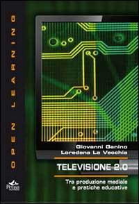 Televisione 2.0. Tra produzione mediale e pratiche educative - Giovanni Ganino,Loredana La Vecchia - copertina