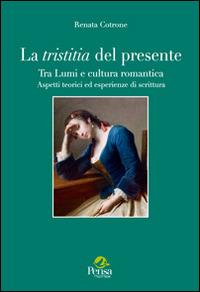 La tristitia del presente. Tra lumi e cultura romantica. Aspetti teorici ed esperienze di scrittura - Renata Cotrone - copertina