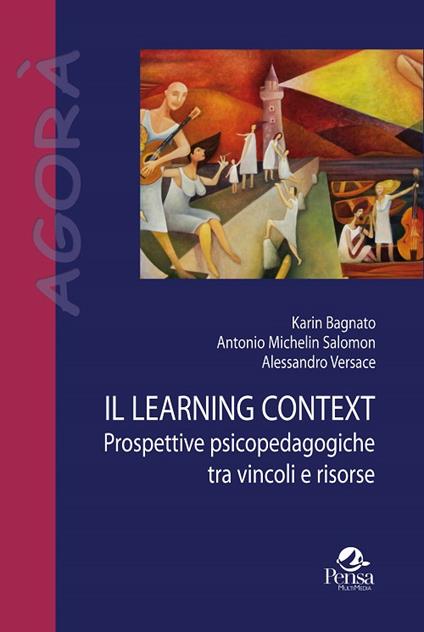 Il learning context. Prospettive psicopedagogiche tra vincoli e risorse - Karin Bagnato,Antonio Michelin Salomon,Alessandro Versace - copertina