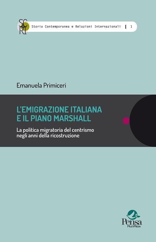 L' emigrazione italiana e il piano Marshall. La politica migratoria del centrismo negli anni della ricostruzione - Emanuela Primiceri - copertina