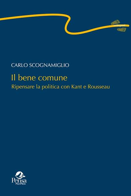 Il bene comune. Ripensare la politica con Kant e Rousseau - Carlo Scognamiglio - copertina