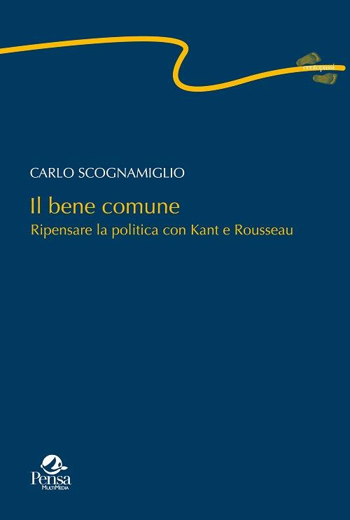Il bene comune. Ripensare la politica con Kant e Rousseau - Carlo Scognamiglio - copertina