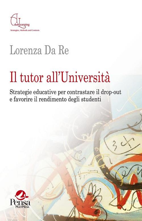 Il tutor all'Università. Strategie educative per contrastare il drop-out e favorire il rendimento degli studenti - Lorenza Da Re - copertina