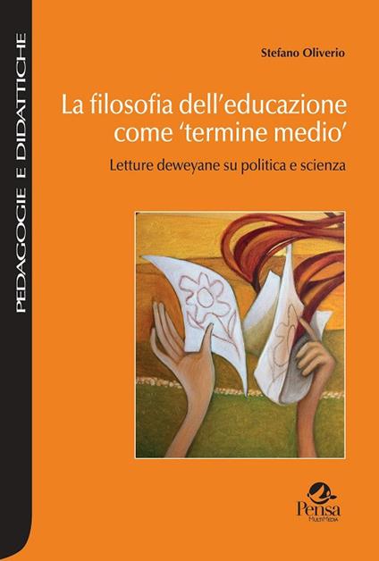 La filosofia dell'educazione come «termine medio». Letture deweyane su politica e scienza - Stefano Oliverio - copertina