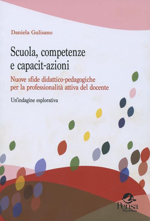 Scuola, competenze e capacit-azioni. Nuove sfide didattico-pedagogiche per la professionalità attiva del docente. Un'indagine esplorativa - Daniela Gulisano - copertina