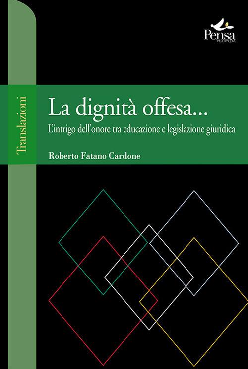 La dignità offesa... L'intrigo dell'onore tra educazione e legislazione giuridica - Roberto Fatano Cardone - copertina