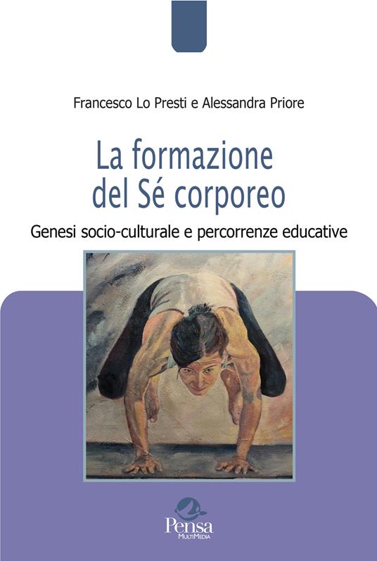 La formazione del Sé corporeo. Genesi socio-culturale e percorrenze educative - Francesco Lo Presti,Alessandra Priore - copertina