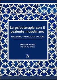 La psicoterapia con il paziente musulmano. Relazione, spiritualità, cultura. Ediz. multilingue - Sameera Ahmed,Mona M. Amer - copertina