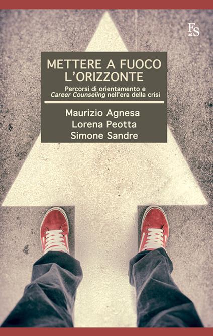 Mettere a fuoco l'orizzonte. Pecorsi di orientamento e career counseling nell'era della crisi - Maurizio Agnesa,Lorena Peotta,Simone Sandre - copertina