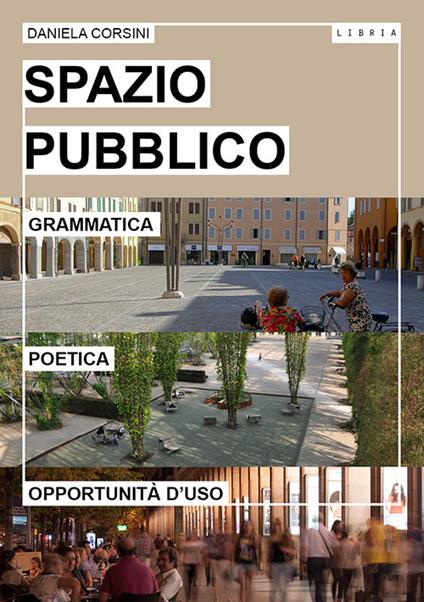 Spazio pubblico. Grammatica, poetica e opportunità d'uso - Daniela Corsini - copertina