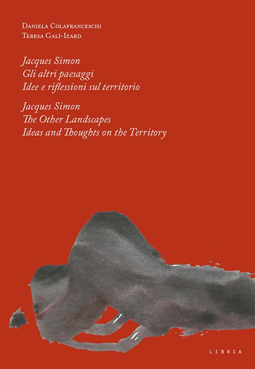 Jacques Simon. Gli altri paesaggi. Idee e riflessioni sul territorio-Jacques Simon. The Other landscapes. Ideas and thoughts on the territory. Ediz. bilingue - Daniela Colafranceschi,Teresa Galí-Izard - copertina