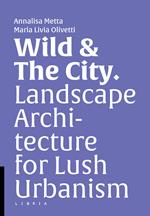 Wild & the city. Landscape architecture for lush urbanism