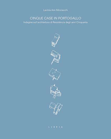 Cinque case in Portogallo. Indagine sull'architettura di Resistência degli anni Cinquanta - Lavinia Ann Minciacchi - copertina