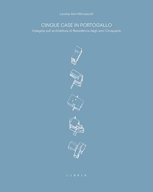 Cinque case in Portogallo. Indagine sull'architettura di Resistência degli anni Cinquanta - Lavinia Ann Minciacchi - copertina