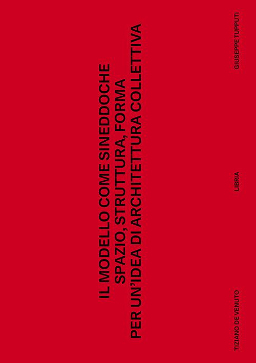 Il modello come sineddoche. Spazio struttura forma per un'idea di architettura collettiva - Tiziano De Venuto,Giuseppe Tupputi - copertina