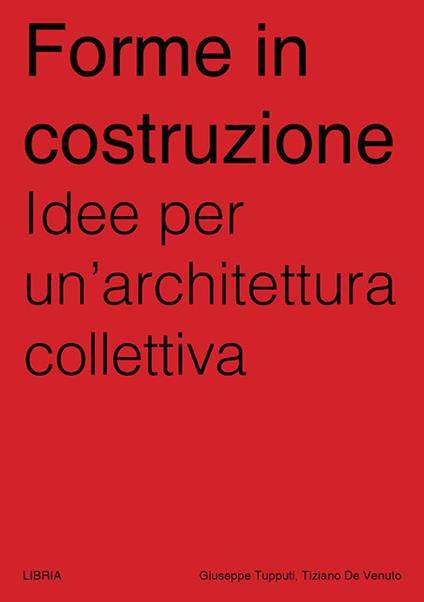 Forme in costruzione. Idee per un'architettura collettiva - Tiziano De Venuto,Giuseppe Tupputi - copertina