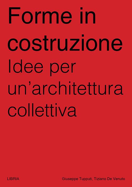 Forme in costruzione. Idee per un'architettura collettiva - Tiziano De Venuto,Giuseppe Tupputi - copertina