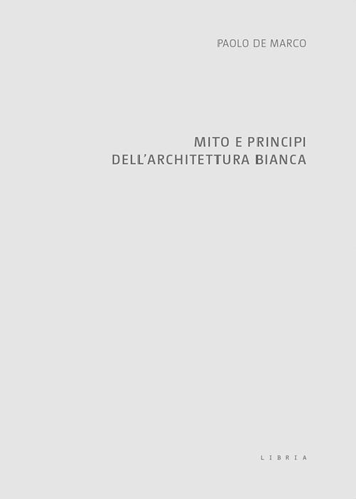 Mito e principi dell'architettura bianca - Paolo De Marco - copertina