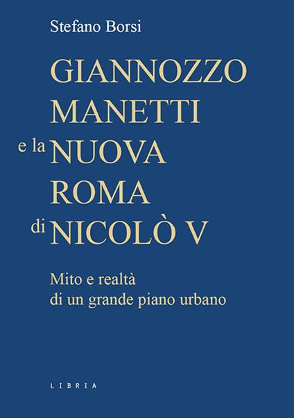 Giannozzo Manetti e la nuova Roma di Nicolò V. Mito e realtà di un grande piano urbano - Stefano Borsi - copertina