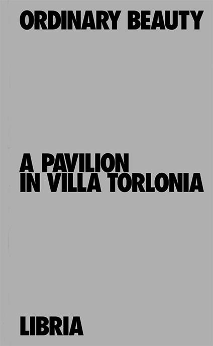 Ordinary Beauty. A Pavilion in Villa Torlonia-Bellezza dell'ordinario. Un padiglione a Villa Torlonia. Ediz. bilingue - Velia,Leonardo Lella - copertina