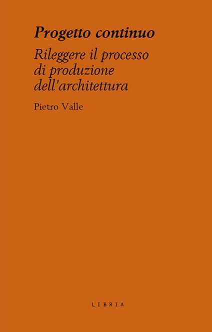 Progetto continuo. Rileggere il processo dell’architettura - Pietro Valle - copertina