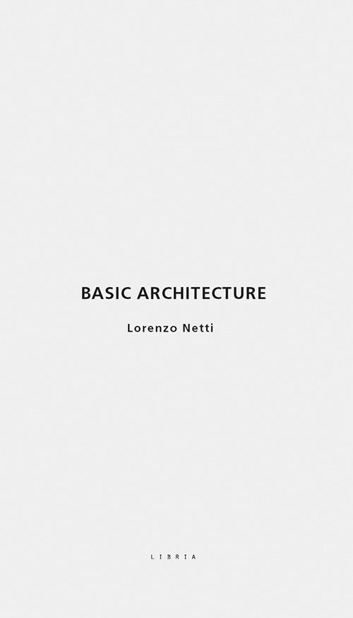Basic architecture. Ediz. italiana e inglese - Lorenzo Netti - copertina