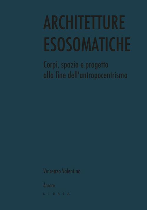 Architetture esosomatiche. Corpi, spazio e progetto alla fine dell'antropocentrismo - Vincenzo Valentino - copertina