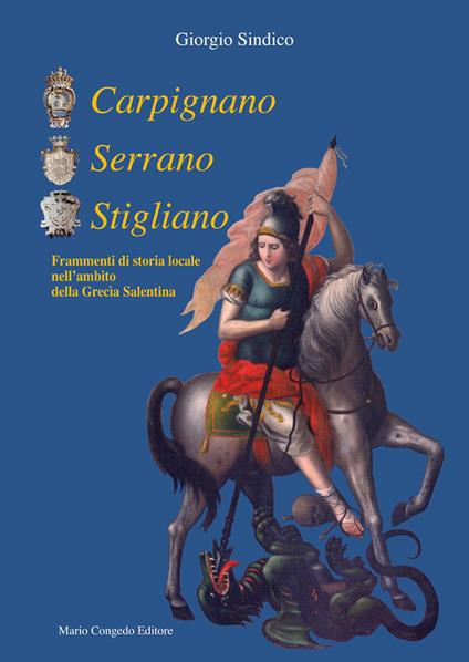 Carpignano Serrano Stigliano. Frammenti di storia locale nell'ambito della Grecìa salentina - Giorgio Sindico - copertina