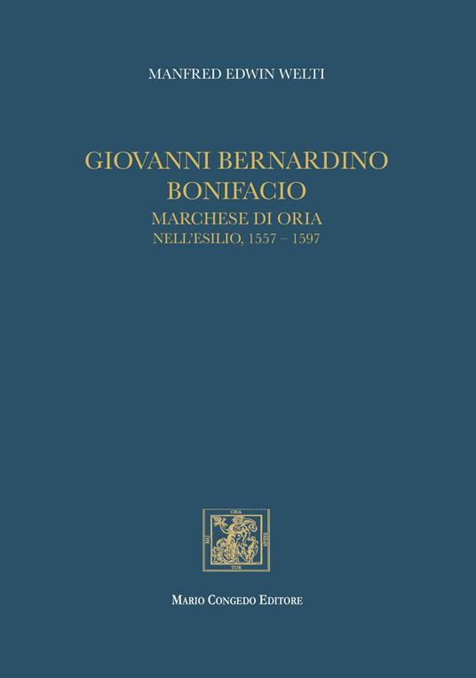 Giovanni Bernardino Bonifacio, marchese di Oria nell'esilio, 1557-1597 - Manfred Welti - copertina